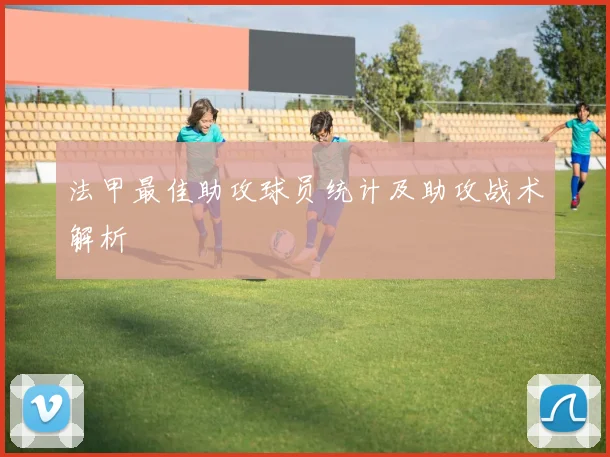 法甲最佳助攻球员统计及助攻战术解析