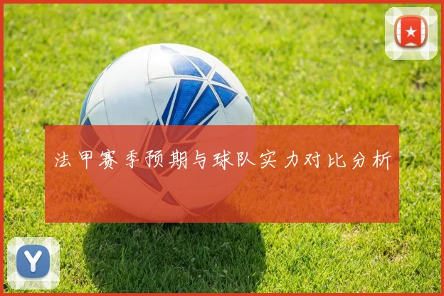 法甲赛季预期与球队实力对比分析