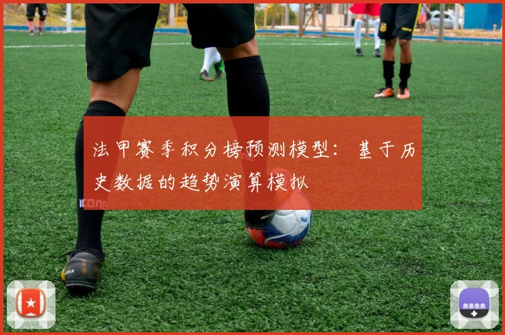法甲赛季积分榜预测模型:基于历史数据的趋势演算模拟