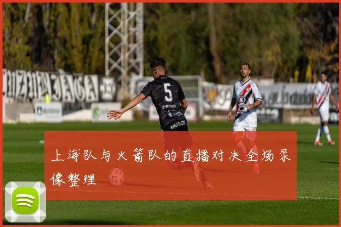 上海队与火箭队的直播对决全场录像整理