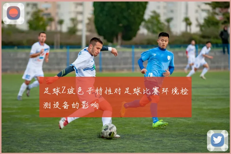 足球Z玻色子特性对足球比赛环境检测设备的影响