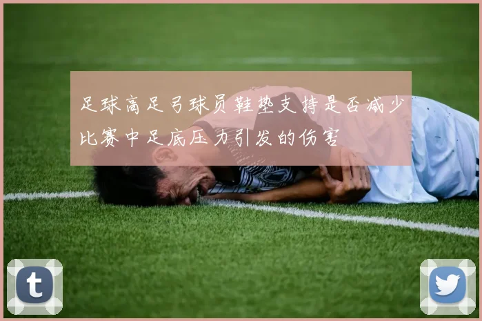 足球高足弓球员鞋垫支持是否减少比赛中足底压力引发的伤害