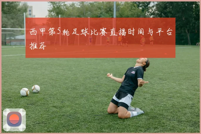 西甲第5轮足球比赛直播时间与平台推荐