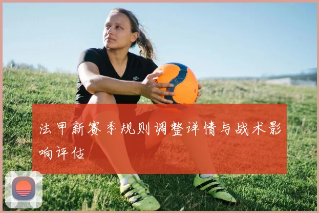 法甲新赛季规则调整详情与战术影响评估