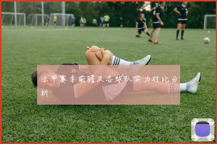 法甲赛季前瞻及各球队实力对比分析